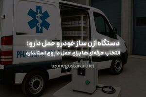 مزایای فوق‌العاده دستگاه ازن ساز خودرو حمل دارو برای صنعت داروسازی