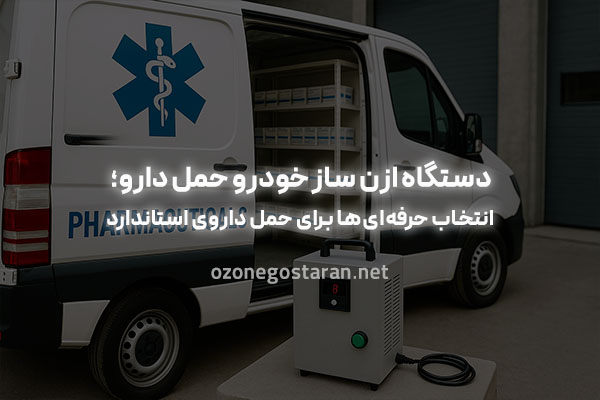 مزایای فوق‌العاده دستگاه ازن ساز خودرو حمل دارو برای صنعت داروسازی