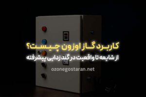 کاربرد گاز اوزون چیست و چرا در گندزدایی با ازن بی‌رقیب است؟