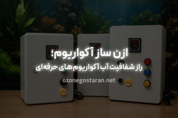 راز شفافیت آب آکواریوم‌‌های حرفه‌ای: ازن ساز آکواریوم!