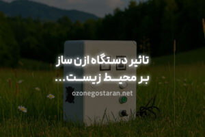 تاثیر ازن ساز بر محیط زیست؛ دوستدار طبیعت یا تهدید پنهان؟