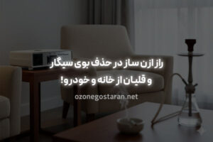 راز ازن ساز در حذف بوی سیگار و قلیان از خانه و خودرو!