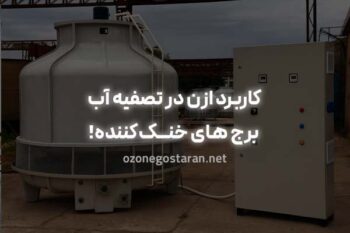 کاربرد ازن در تصفیه آب برج‌های خنک‌کننده؛ روشی امن برای تجهیزات صنعتی
