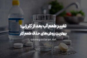 تغییر طعم آب بعد از کلرزنی؛ دلیل بوی کلر در آب و بهترین روش‌های حذف طعم کلر از آب