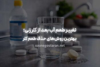 تغییر طعم آب بعد از کلرزنی؛ دلیل بوی کلر در آب و بهترین روش‌های حذف طعم کلر از آب